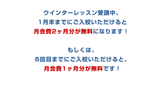 ウインターレッスン中にご入学いただきと、月会費の割引があります。